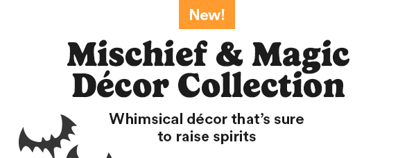 New! Mischief & Magic Décor Collection Whimsical decor that's sure to raise spirits
