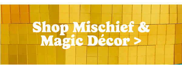 Shop Mischief & Magic Décor >