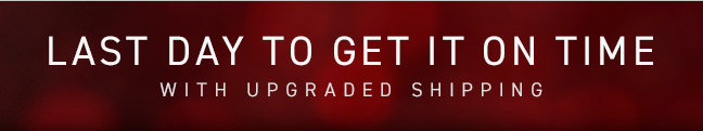 Last Day to Get it on Time with Upgraded Shipping