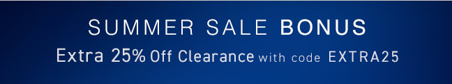 Summer Sale BONUS... Extra 25% Off Clearance with code EXTRA25