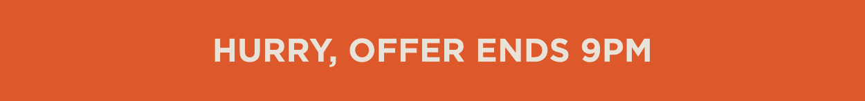 Hurry, offer ends 9pm
