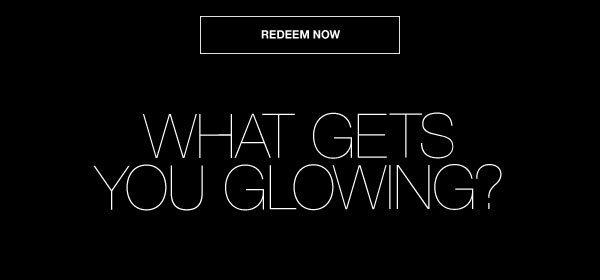 Redeem Now | What Gets You Glowing?