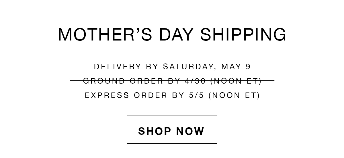Order express shipping by 5/5 at noon ET to arrive in time for Mother's Day