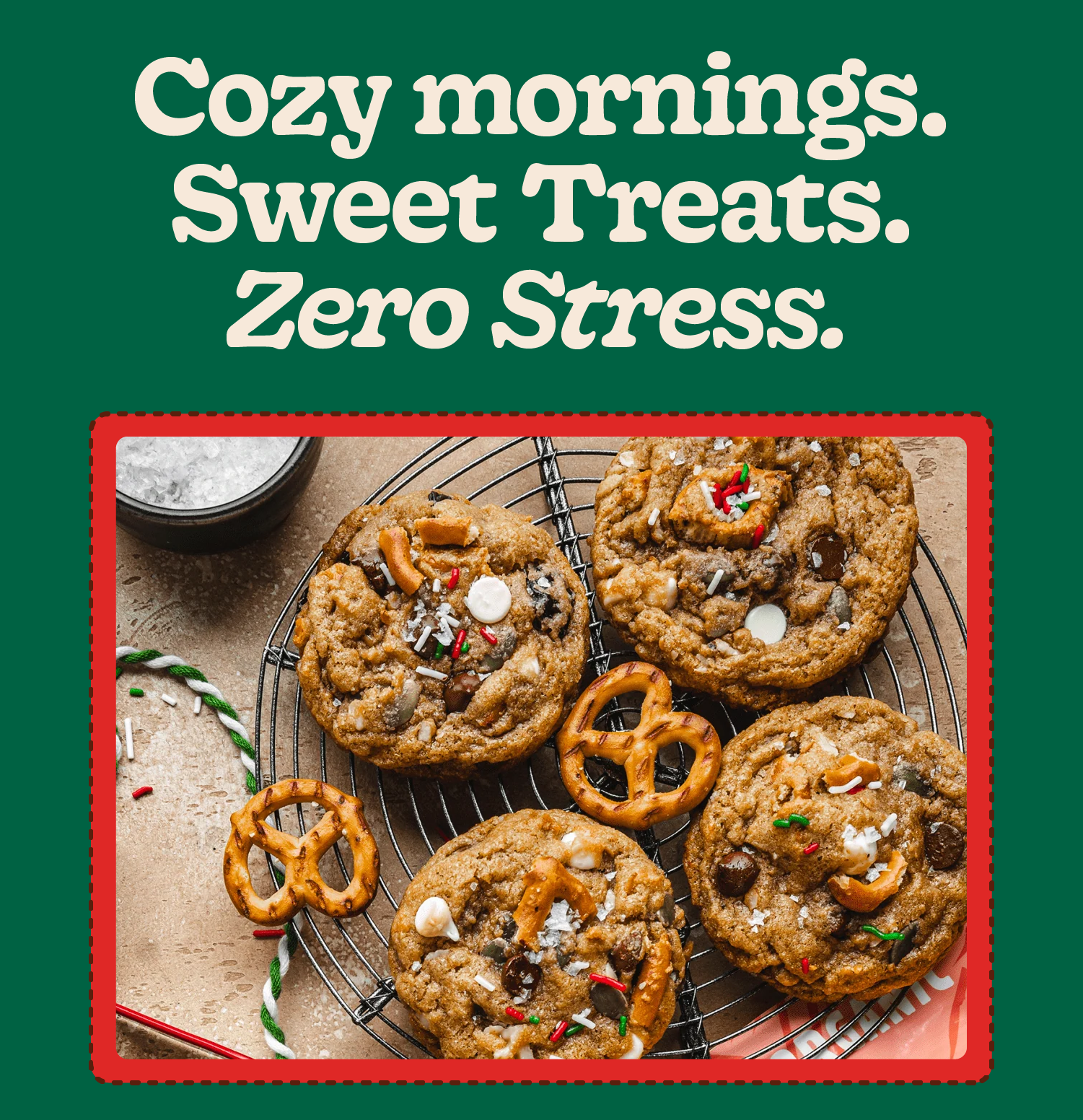Cozy mornings. Sweet Treats. Zero Stress.