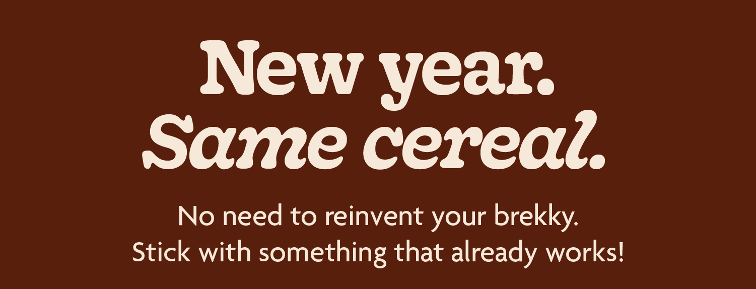 o need to reinvent your brekky. Stick with something that already works. 