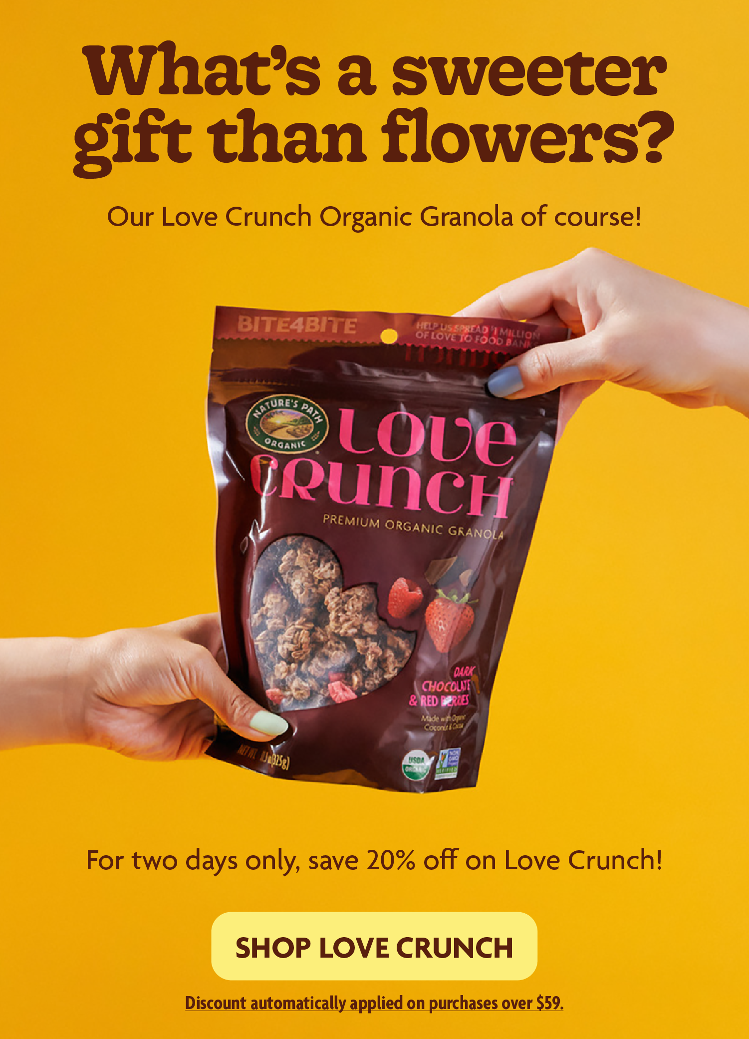 What’s a sweeter gift than flowers? Our Love Crunch Organic Granola of course!&nbsp;For two days only, save 20% off on Love Crunch!   Discount automatically applied on purchases over $59. 