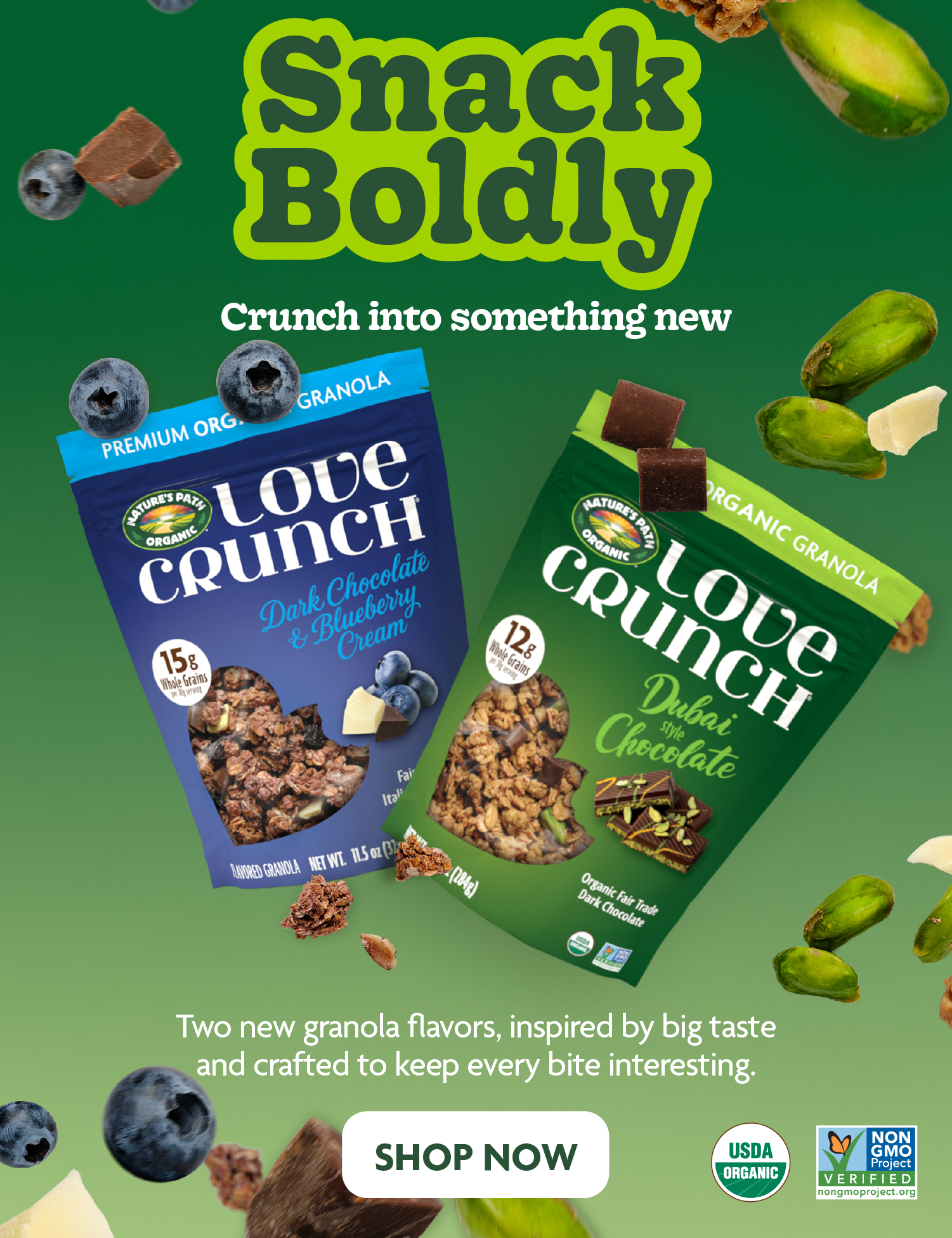 Snack Boldly. Crunch Into Something New. Two new granola flavors, inspired by big taste and crafted to keep every bite interesting.  SHOP NOW