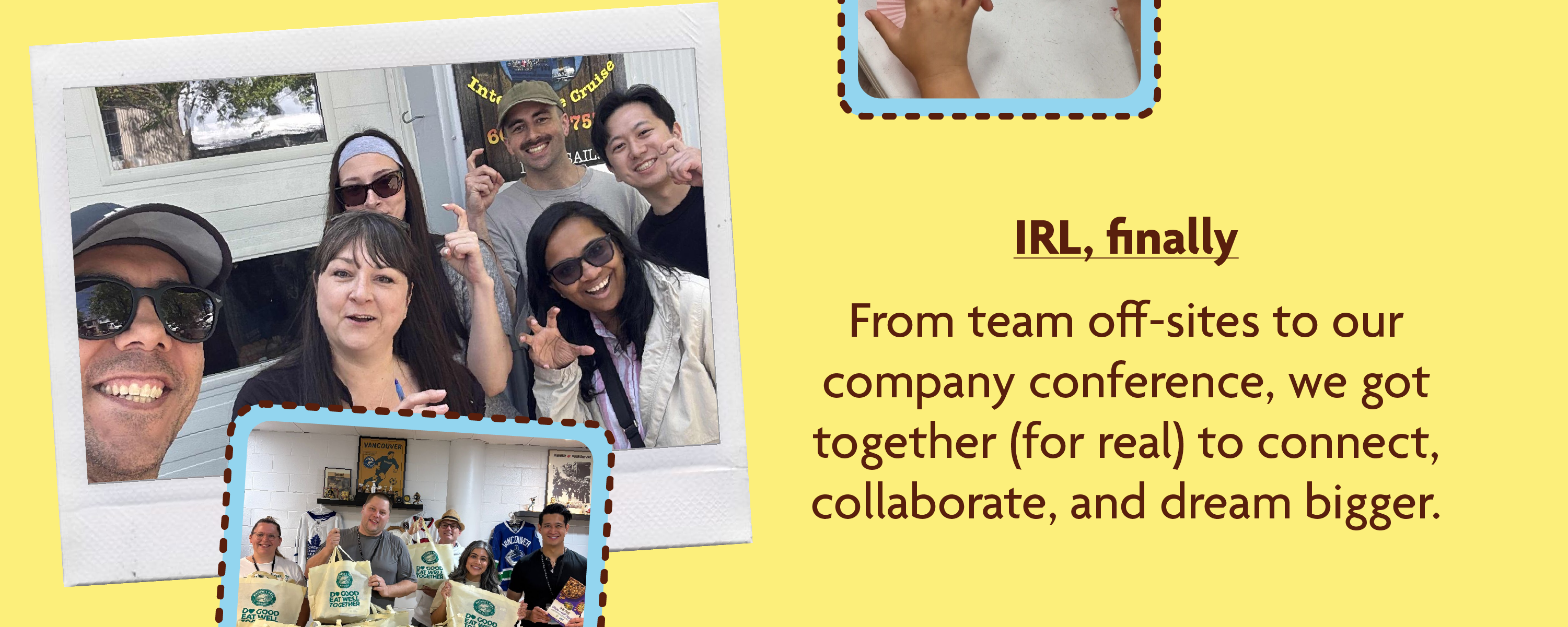From team off-sites to our company conference, we got together (for real) to connect, collaborate, and dream bigger.