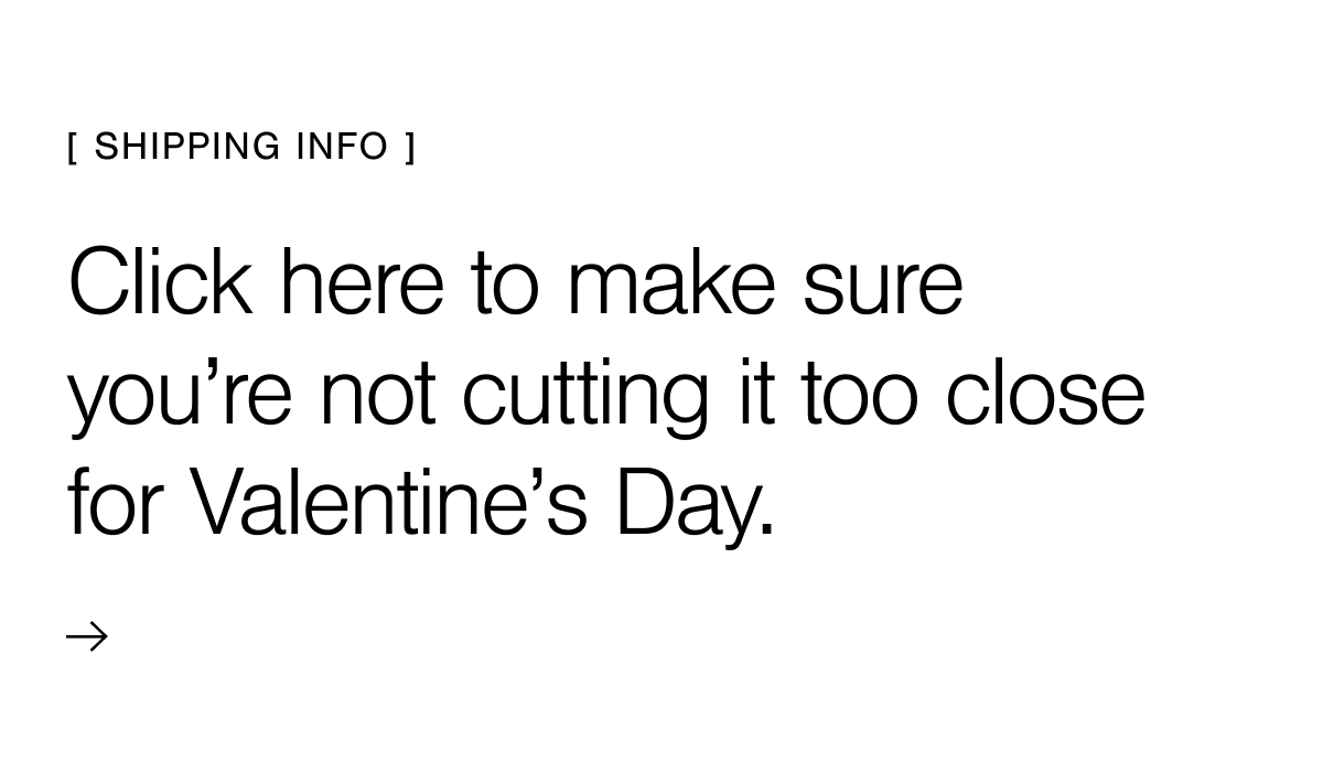 Click here to make sure you're not cutting it too close for Valentine's Day. 