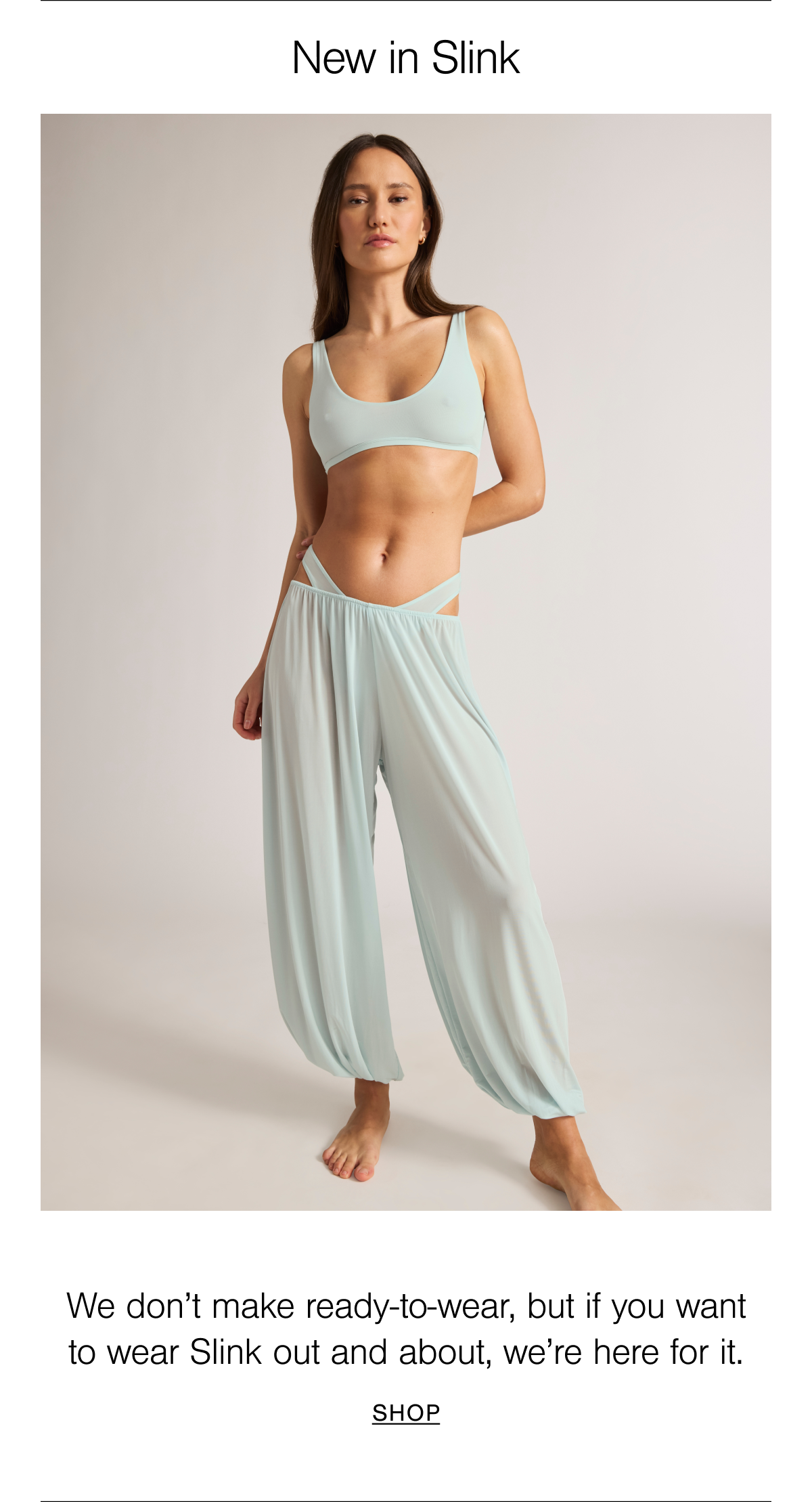 We don't make ready-to-wear, but if you want to wear Slink out and about, we're here for it. Shop new in Slink.