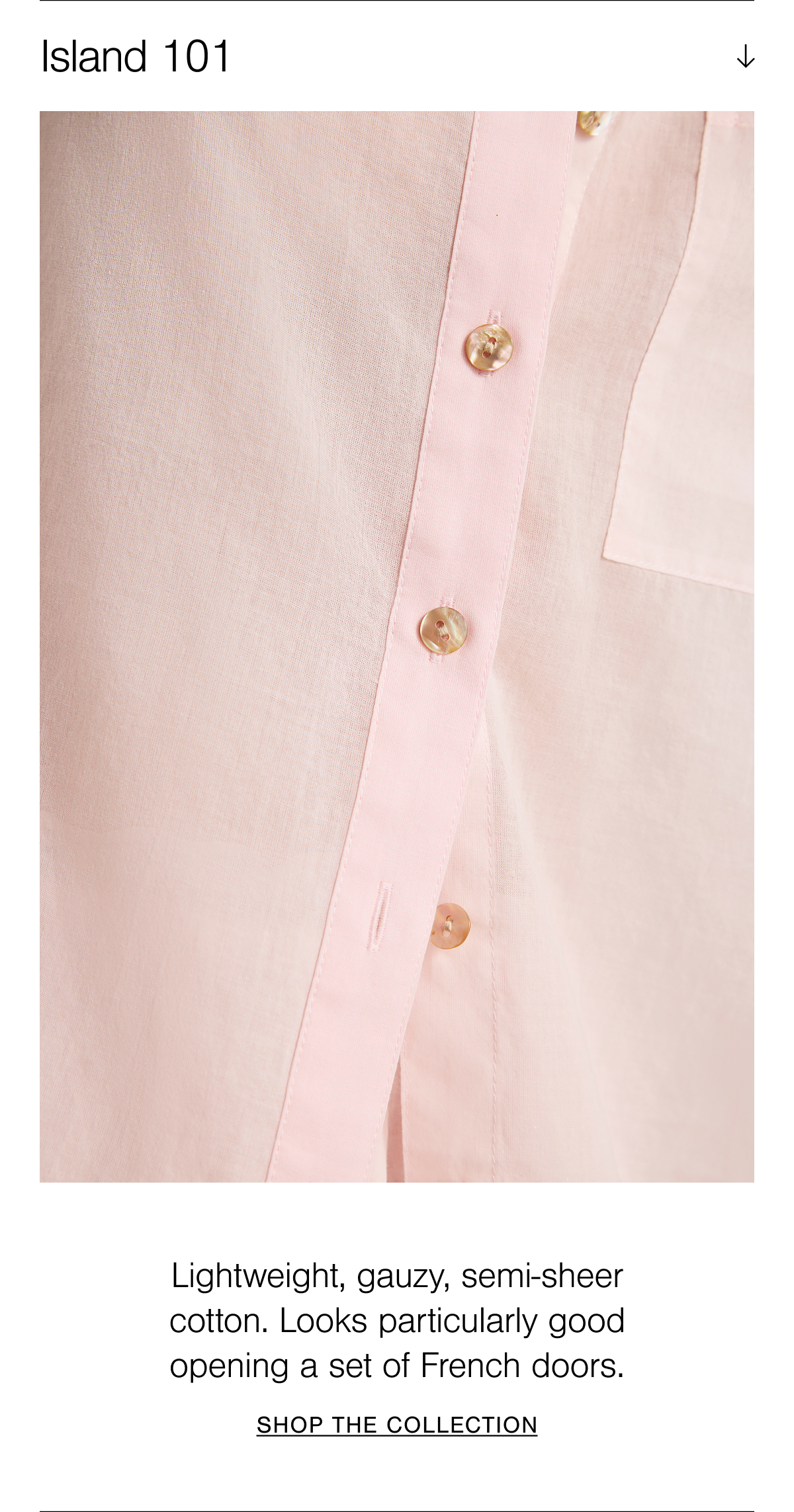 Island is lightweight, airy, and semi sheer 100% cotton. Shop the collection.