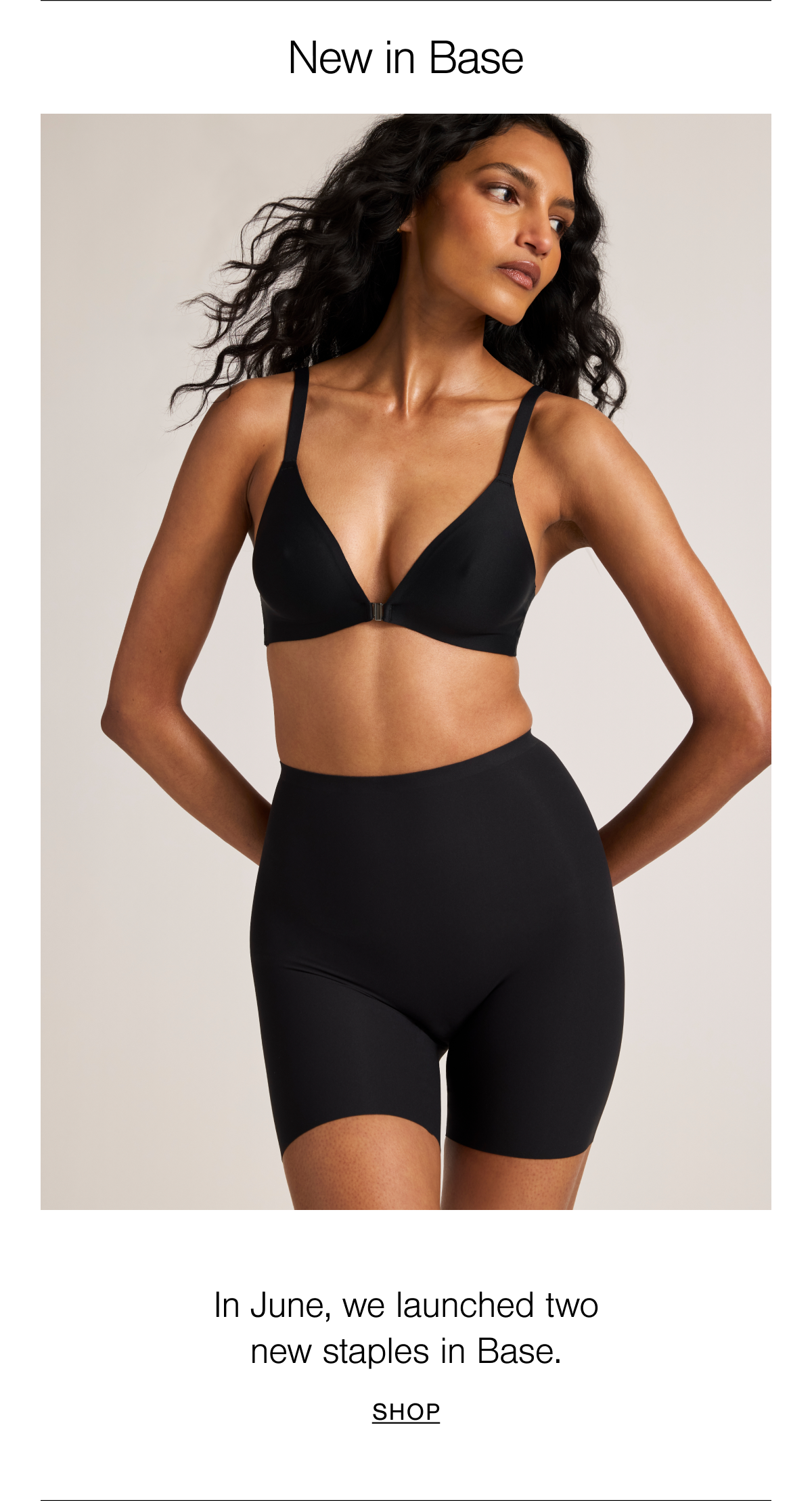 New in Base. Featuring our new Base Front Close Bra and Smoothing Short in Black. Shop Base.