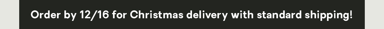 Order by 12/16 for Christmas delivery with Standard Shipping