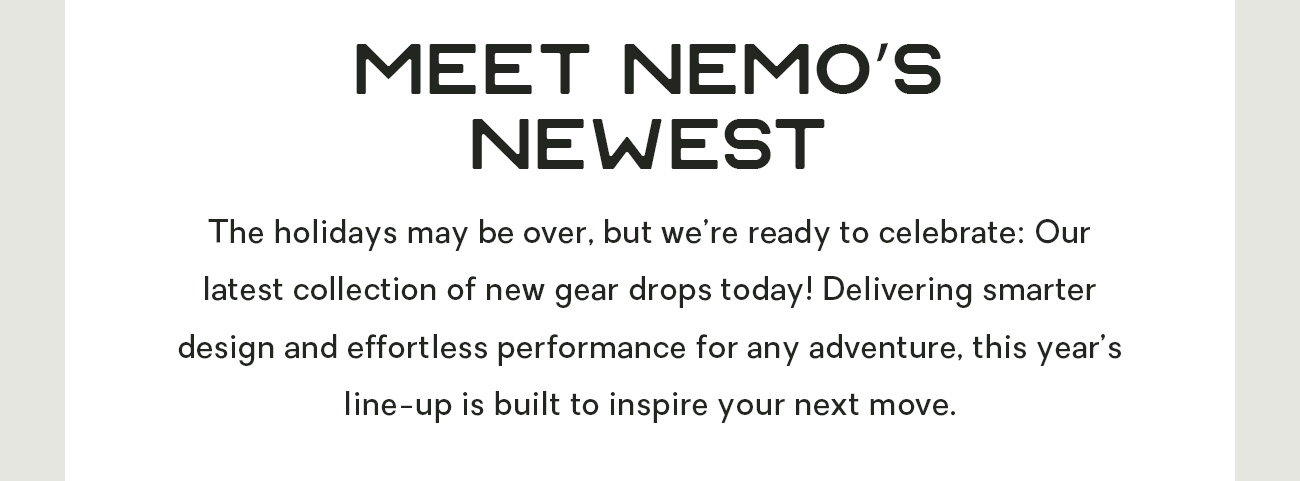 The holidays may be over, but we’re ready to celebrate: Our latest collection of new gear drops today! Delivering smarter design and effortless performance for any adventure, this year’s line-up is built to inspire your next move.