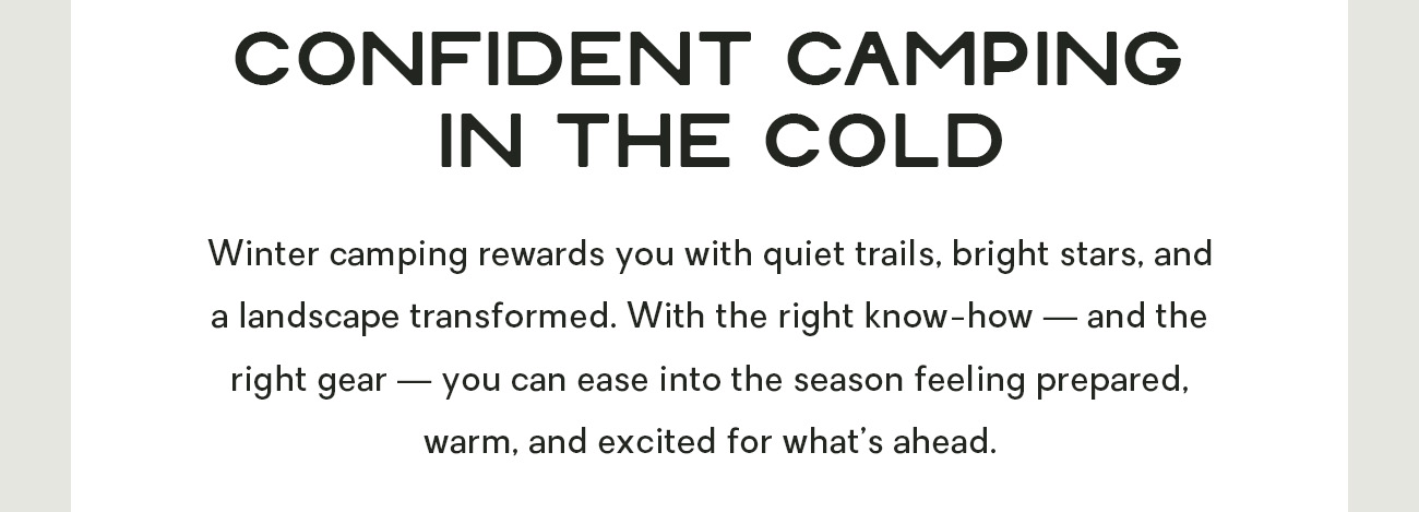 Winter camping rewards you with quiet trails, bright stars, and a landscape transformed. With the right know-how — and the right gear — you can ease into the season feeling prepared, warm, and excited for what’s ahead.