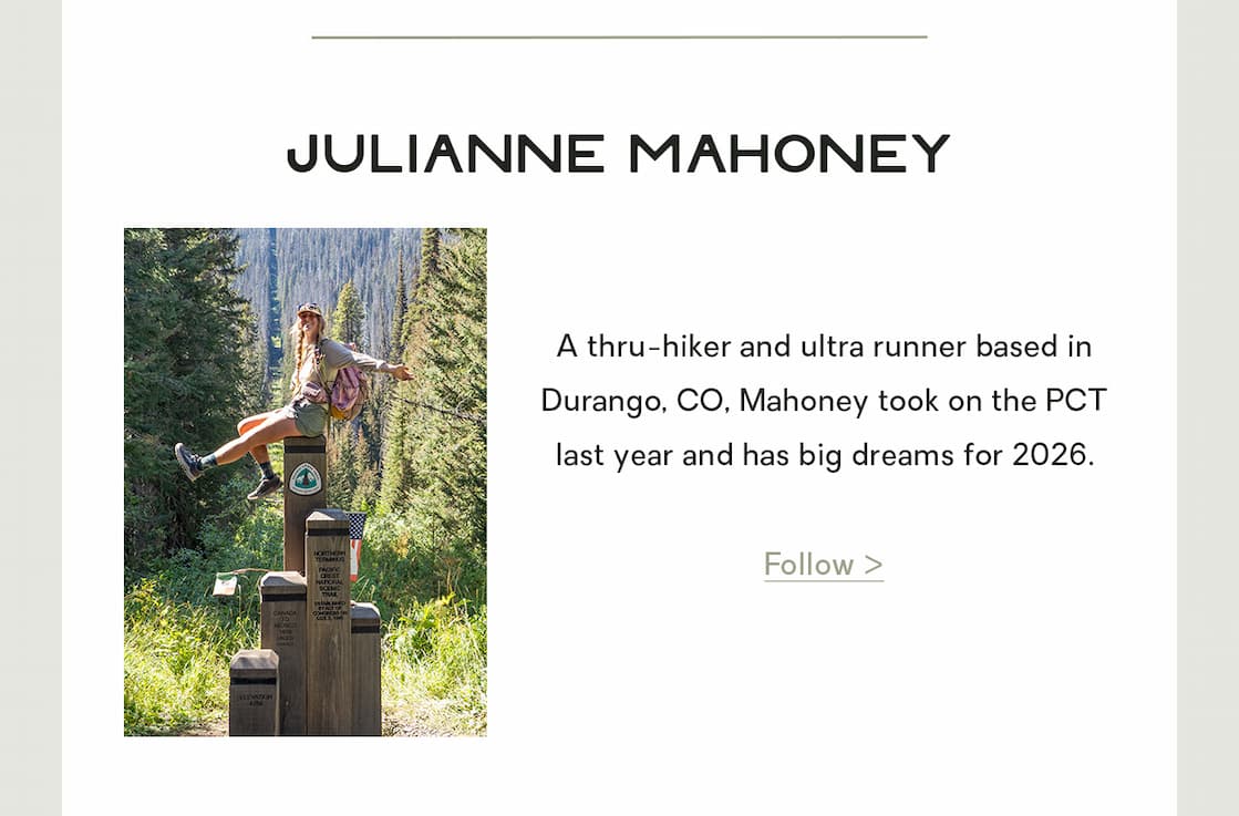 Julianne Mahoney: A thru-hiker and ultra runner based in Durango, CO, Mahoney took on the PCT last year and has big dreams for 2026.