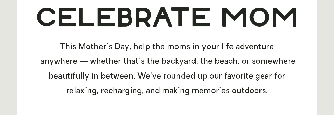 This Mother's Day, help the moms in your life adventure anywhere — whether that's the backyard, the beach, or somewhere beautiful in between. We've rounded up some of our favorite gear for relaxing, recharging, and making memories outdoors.