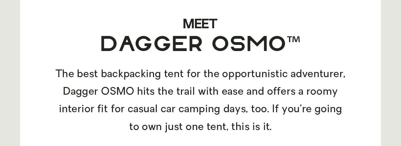 The best backpacking tent for the opportunistic adventurer, Dagger OSMO hits the trail with ease and offers a roomy interior fit for casual car camping days, too. If you’re going to own just one tent, this is it. 
