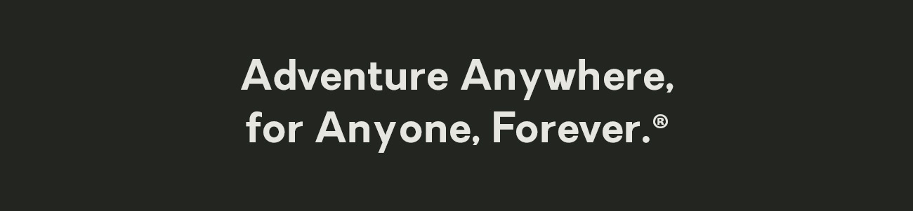 Adventure Anywhere for Anyone, Forever®