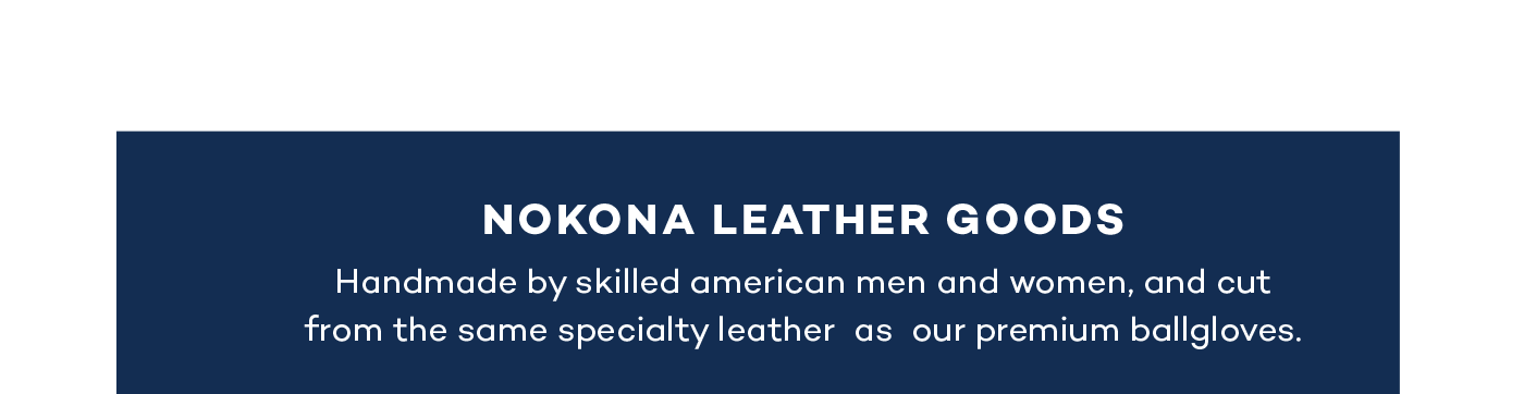 Nokona Leather Goods: Handmade by skilled american men and women, and cut from the same specialty leather as our premium ballgloves.