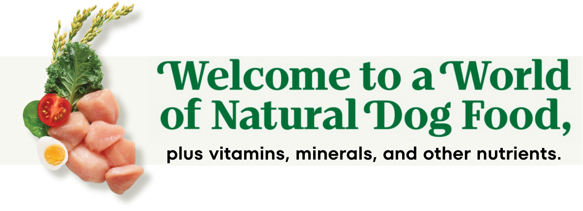 Welcome to a world of natural dog food -- plus vitamins, minerals, and other nutrients.