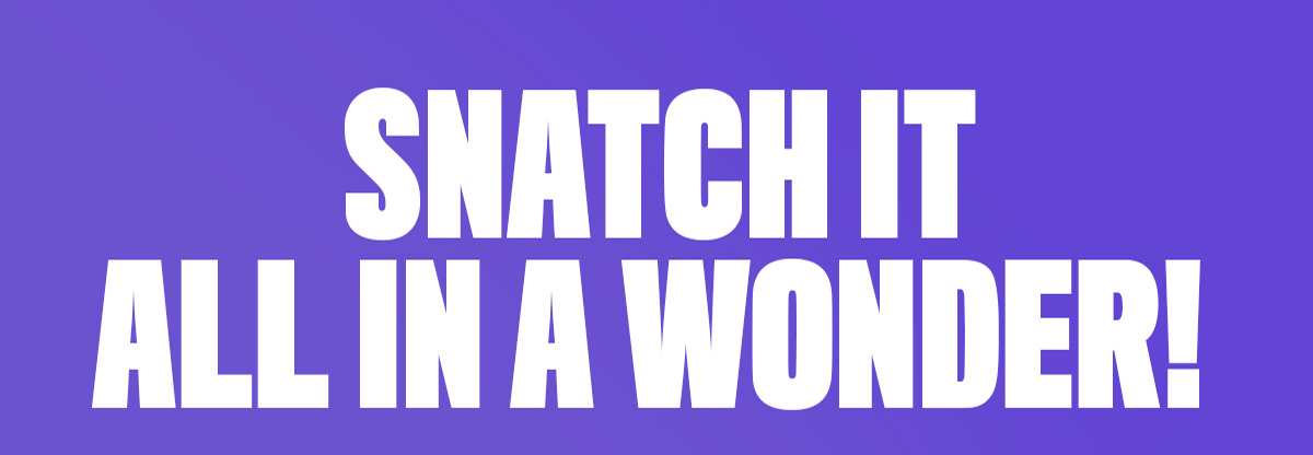 SNATCH IT ALL IN A WONDER