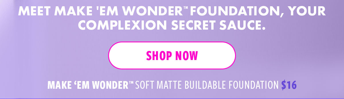MEET MAKE'EM WONDER FOUNDATION, YOUR COMPLEXION SECRET SAUCE.