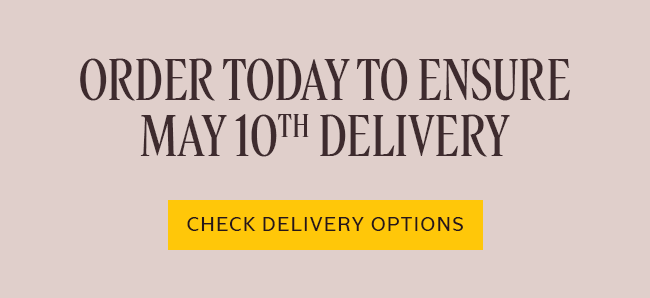 ORDER TODAY TO ENSURE GIFTS ARRIVE BY 5/10 | LEARN MORE