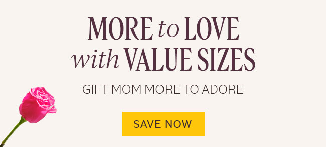 MORE TO LOVE WITH VALUE SIZES | GIFT MOM MORE TO ADORE | SAVE NOW