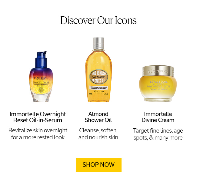 DISCOVER OUR ICONS | IMMORTELLE OVERNIGHT RESET OIL-IN-SERUM | ALMOND SHOWER OIL | IMMORTELLE DIVINE CREAM | SHOP NOW 