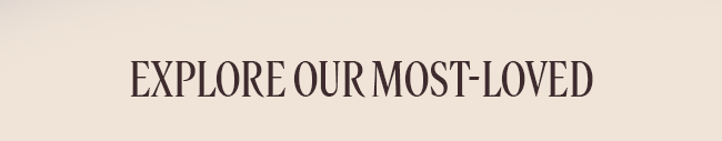 EXPLORE OUR MOST-LOVED