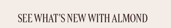 SEE WHAT'S NEW WITH ALMOND