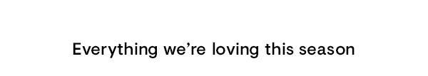 Everything we're loving