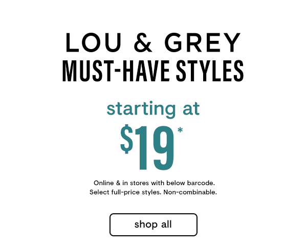 Lou & Grey Styles at $19