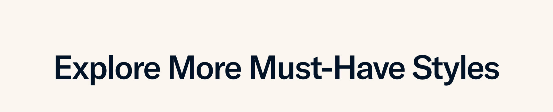 Explore More Must Have Styles