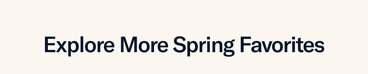 Explore More Spring Favorites