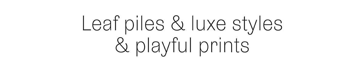 Leaf piles and luxe styles and playful prints