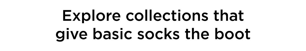 Eplore collections that give basic socks the boot