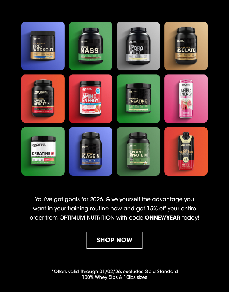 Product Names (on containers): Pre-Workout Mass Hydro Whey Isolate Whey Protein Amino Energy Creatine Amino Energy (appears again) Creatine (appears again) Casein Plant Protein Gold Standard Promotional Message: You’ve got goals for 2026. Give yourself the advantage you want in your training routine now and get 15% off your entire order from OPTIMUM NUTRITION with code ONNEWYEAR today! Call to Action: SHOP NOW Offer Details: Offers valid through 01/02/26, excludes Gold Standard 100% Whey 5lbs & 10lbs sizes