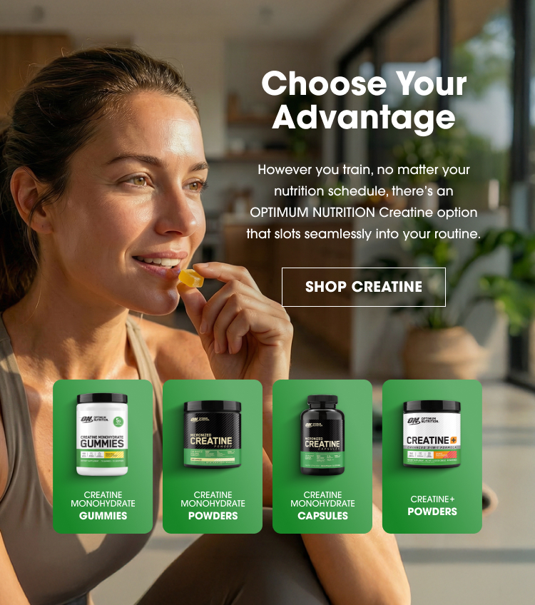 choose your advantage with Optimum Nutrition Creatine options that fit seamlessly into your routine