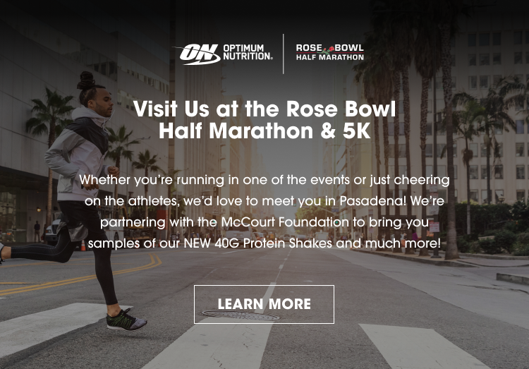 Visit Us at the Rose Bowl Half Marathon & 5K Whether you’re running in one of the events or just cheering on the athletes, we’d love to meet you in Pasadena! We’re partnering with the McCourt Foundation to bring you samples of our NEW 40G Protein Shakes and much more! LEARN MORE