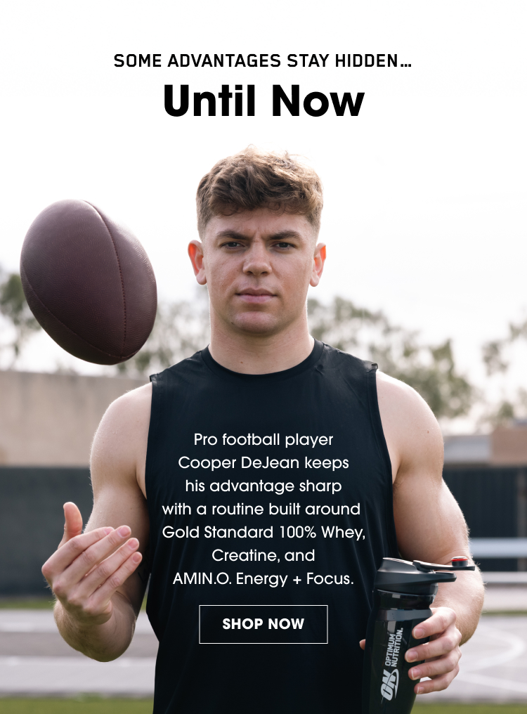 SOME ADVANTAGES STAY HIDDEN… Until Now Pro football player Cooper DeJean keeps his advantage sharp with a routine built around Gold Standard 100% Whey, Creatine, and AMIN.O. Energy + Focus. SHOP NOW