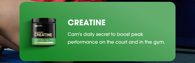 CREATINE Cam’s daily secret to boost peak performance on the court and in the gym. 