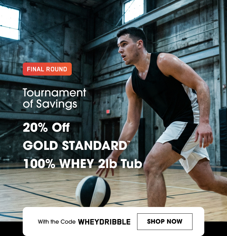 FINAL ROUND Tournament of Savings 20% Off Gold Standard 100% Whey 2lb Tub With the Code WHEYDRIBBLE SHOP NOW