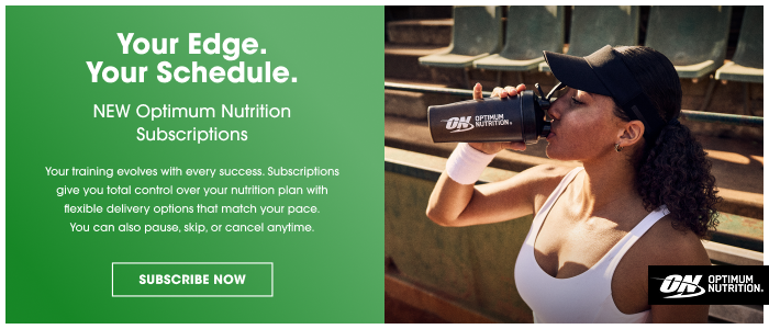 Your Edge. Your Schedule. NEW Optimum Nutrition Subscriptions Your training evolves with every success. Subscriptions give you total control over your nutrition plan with flexible delivery options that match your pace. You can also pause, skip, or cancel anytime. SUBSCRIBE NOW
