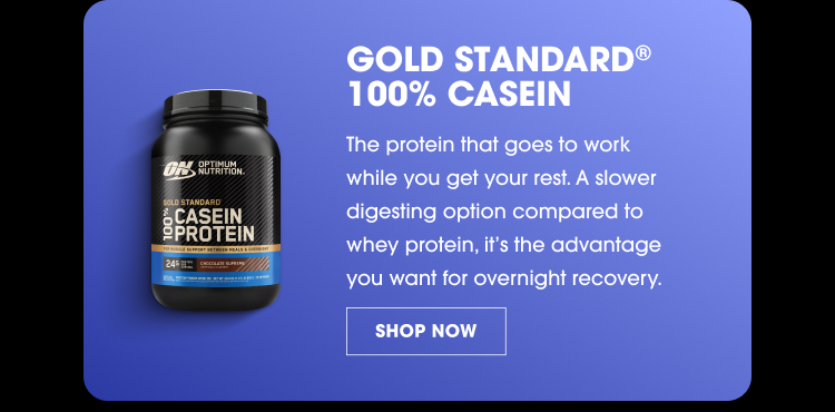 GOLD STANDARD® 100% CASEIN The protein that goes to work while you get your rest. A slower digesting option compared to whey protein, it’s the advantage you want for overnight recovery. SHOP NOW