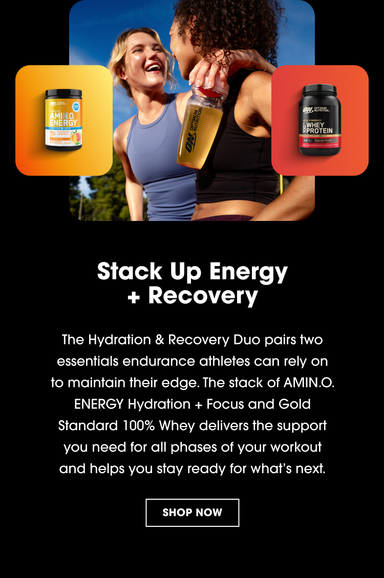 Stack Up Energy + Recovery The Hydration & Recovery Duo pairs two essentials endurance athletes can rely on to maintain their edge. The stack of AMIN.O. ENERGY Hydration + Focus and Gold Standard 100% Whey delivers the support you need for all phases of your workout and helps you stay ready for what’s next.
