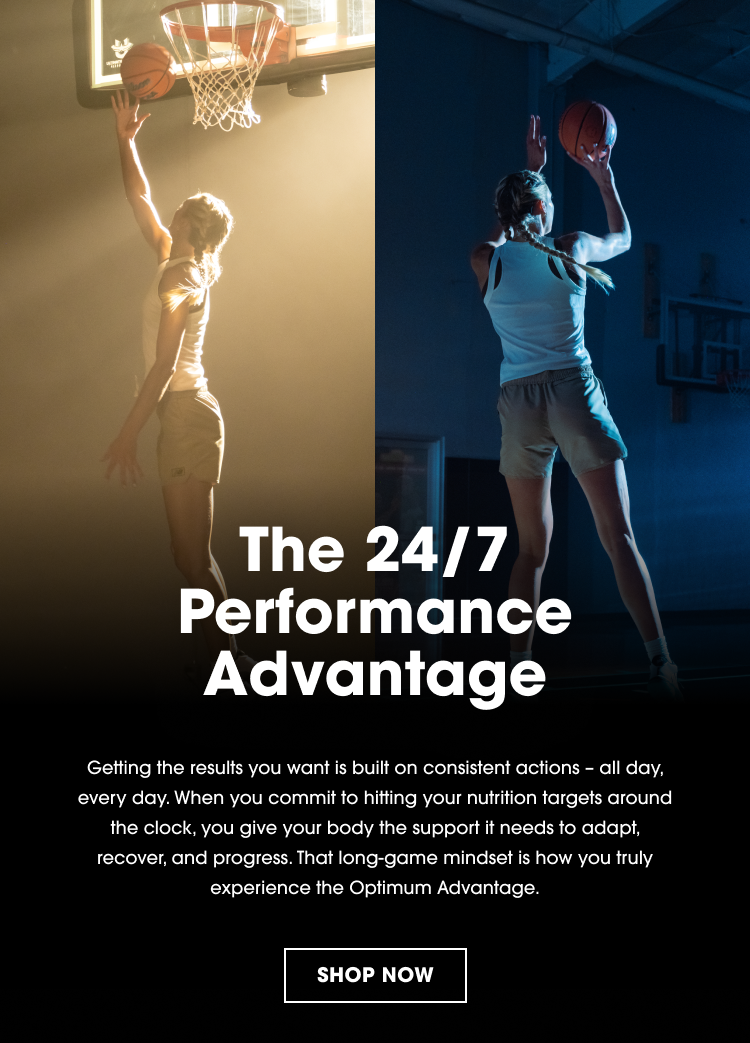 The 24/7 Performance Advantage Getting the results you want is built on consistent actions – all day, every day. When you commit to hitting your nutrition targets around the clock, you give your body the support it needs to adapt, recover, and progress. That long-game mindset is how you truly experience the Optimum Advantage.