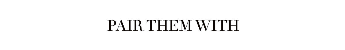 Pair them with...