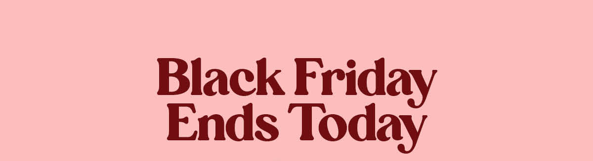 Black Friday Ends Today